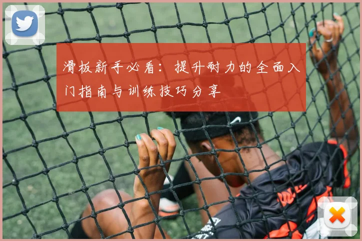 滑板新手必看：提升耐力的全面入门指南与训练技巧分享