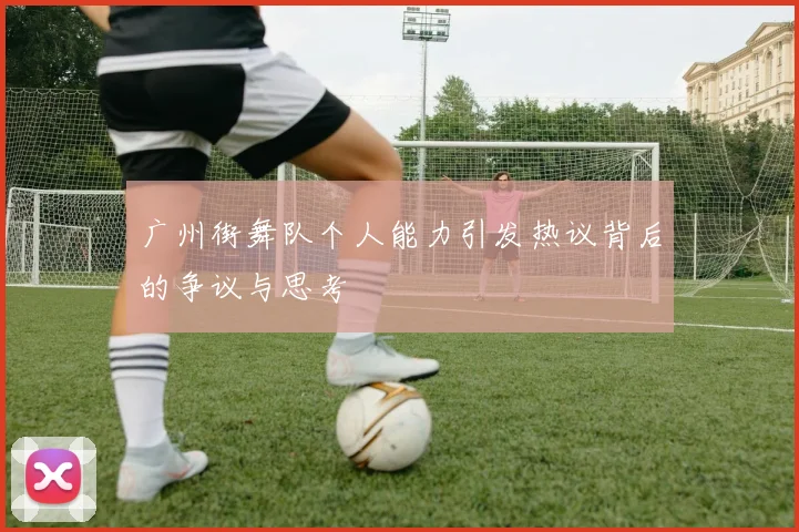 广州街舞队个人能力引发热议背后的争议与思考