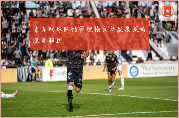 南京网球队的管理模式与发展策略深度解析