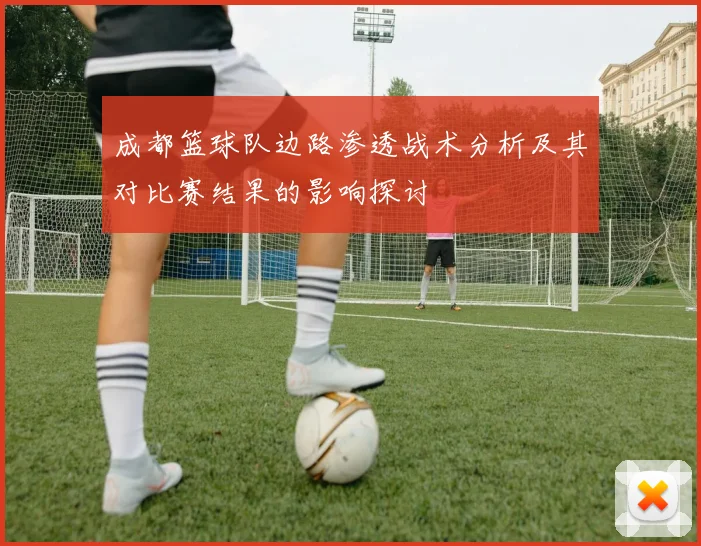 成都篮球队边路渗透战术分析及其对比赛结果的影响探讨