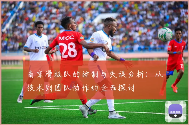 南京滑板队的控制与失误分析：从技术到团队协作的全面探讨